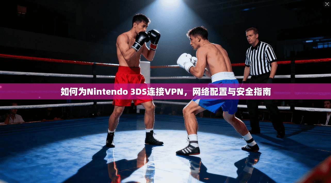 如何为Nintendo 3DS连接VPN，网络配置与安全指南
