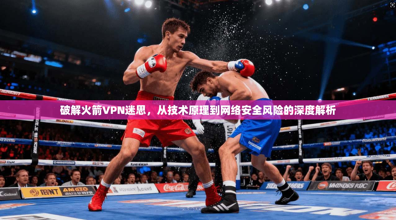 破解火箭VPN迷思，从技术原理到网络安全风险的深度解析