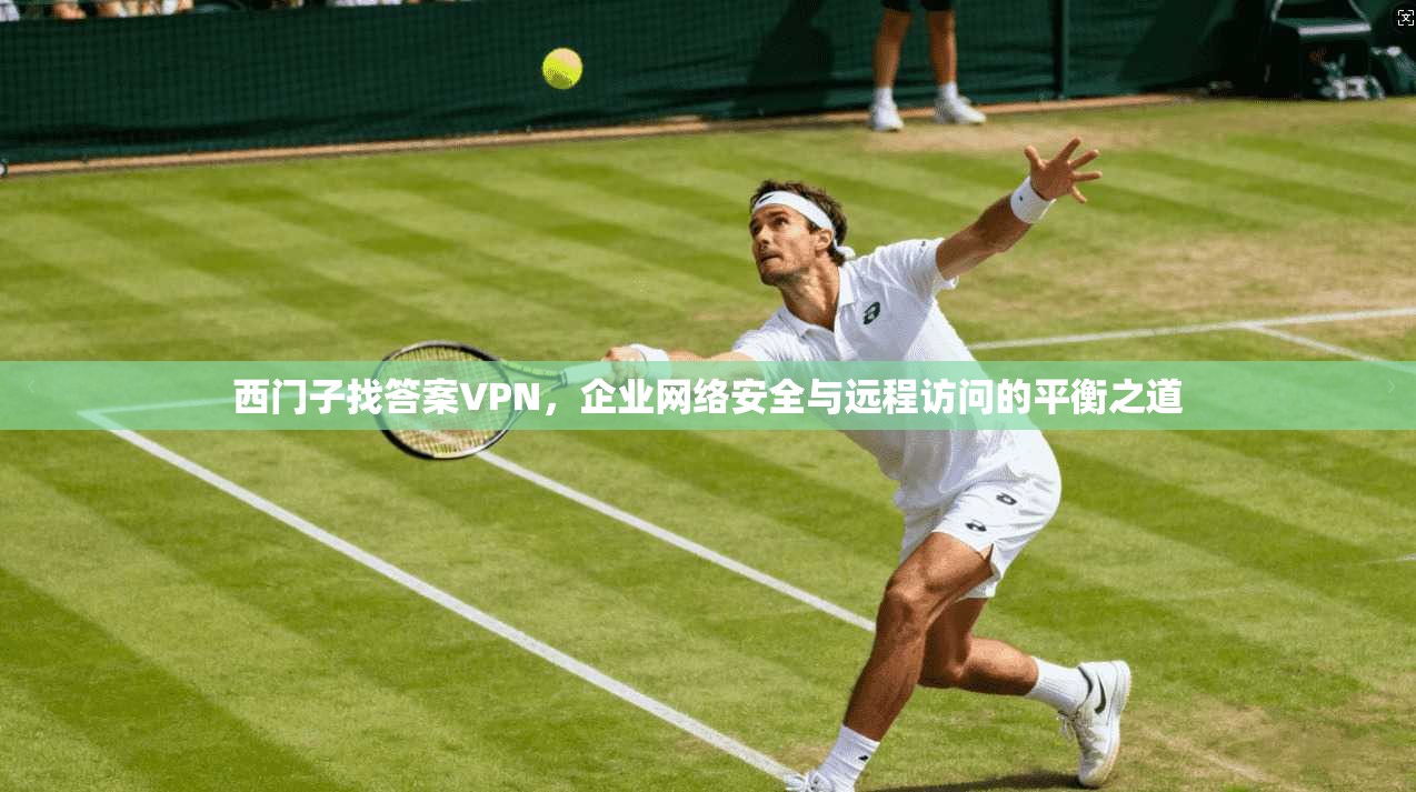 西门子找答案VPN，企业网络安全与远程访问的平衡之道