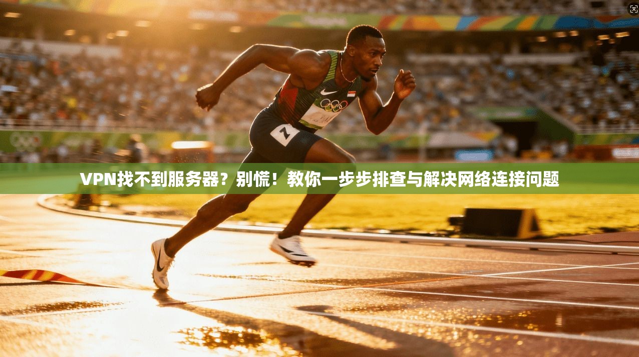 VPN找不到服务器？别慌！教你一步步排查与解决网络连接问题