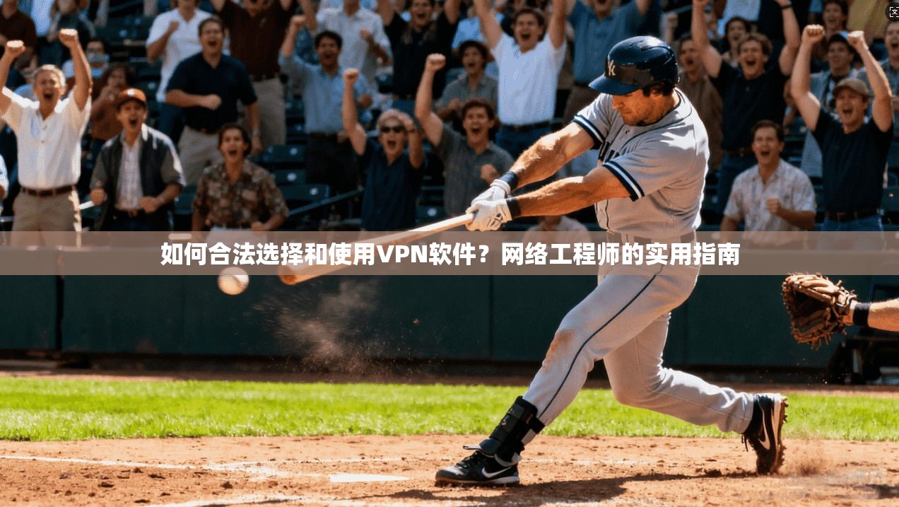 如何合法选择和使用VPN软件？网络工程师的实用指南