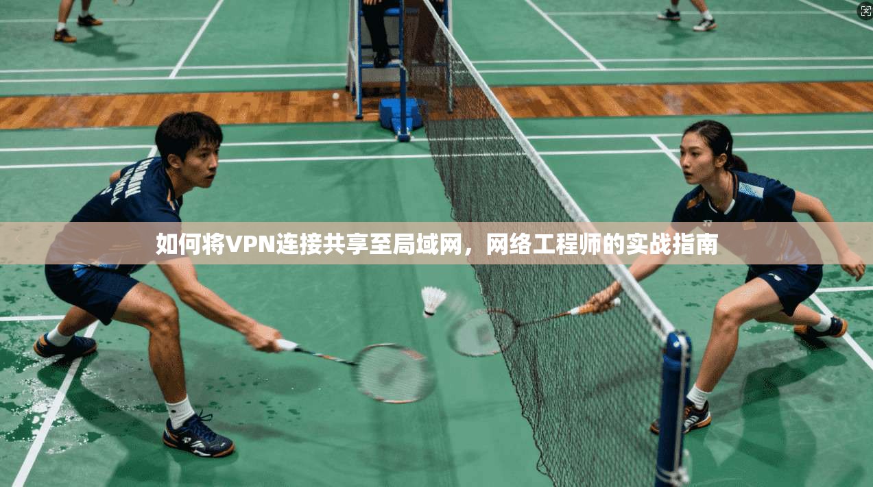 如何将VPN连接共享至局域网，网络工程师的实战指南