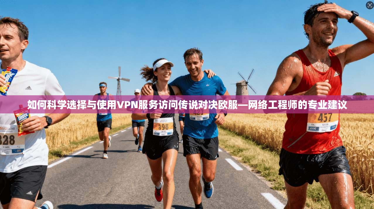 如何科学选择与使用VPN服务访问传说对决欧服—网络工程师的专业建议