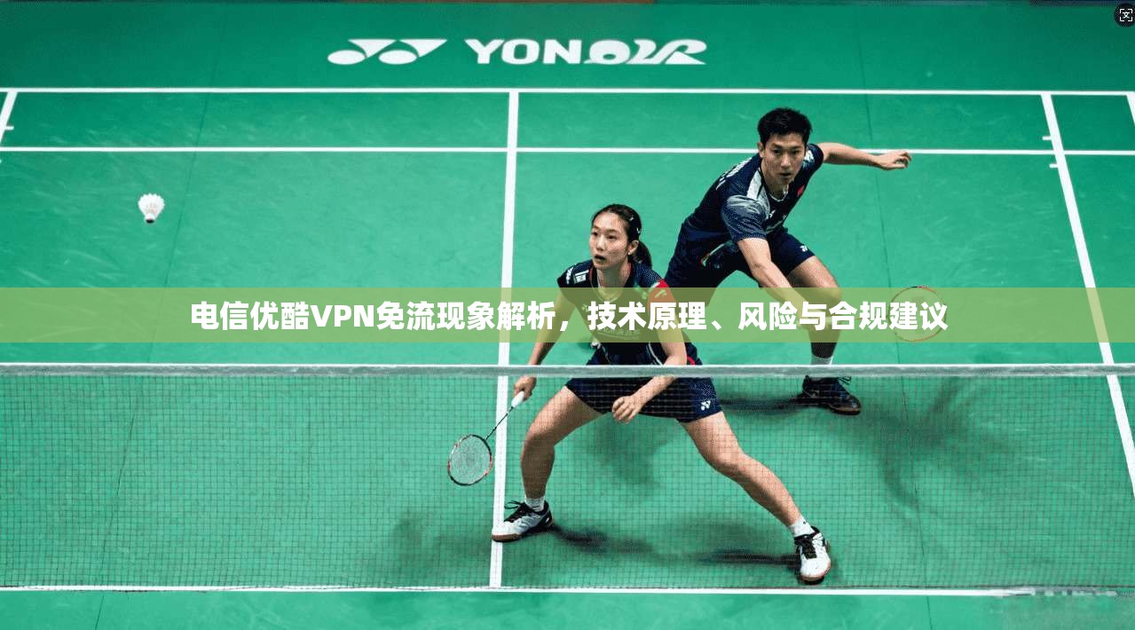电信优酷VPN免流现象解析，技术原理、风险与合规建议
