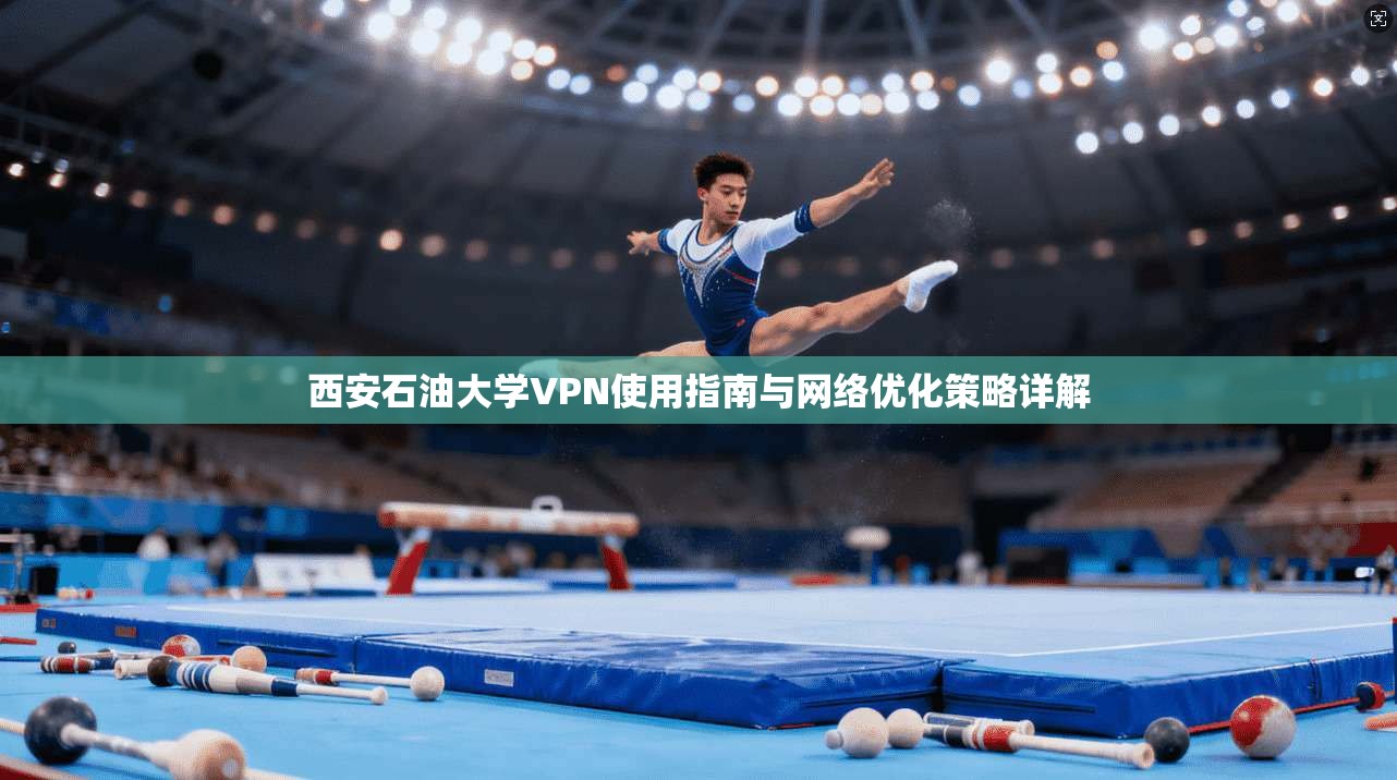 西安石油大学VPN使用指南与网络优化策略详解