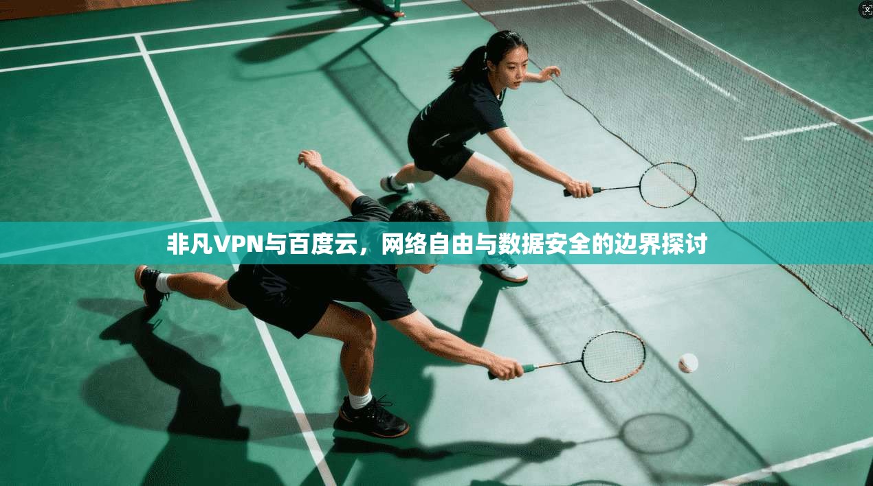 非凡VPN与百度云，网络自由与数据安全的边界探讨