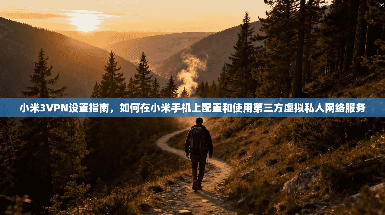 小米3VPN设置指南，如何在小米手机上配置和使用第三方虚拟私人网络服务
