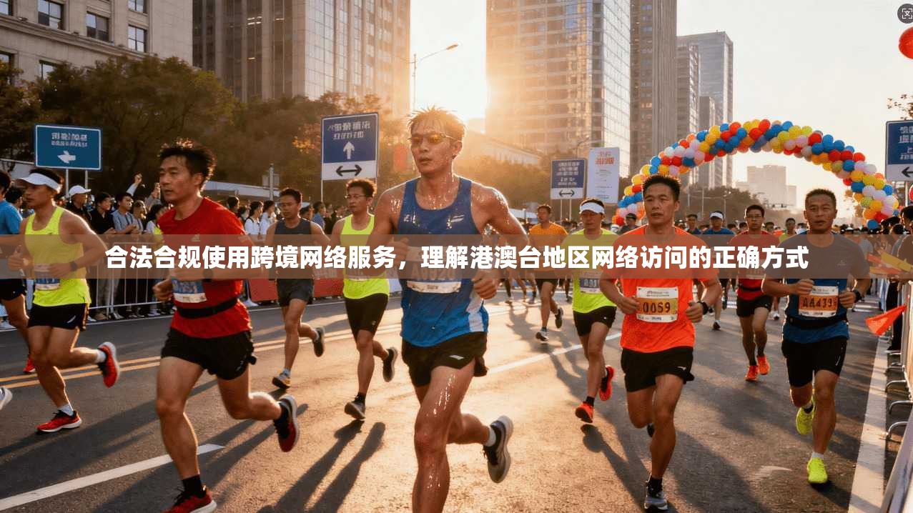 合法合规使用跨境网络服务，理解港澳台地区网络访问的正确方式