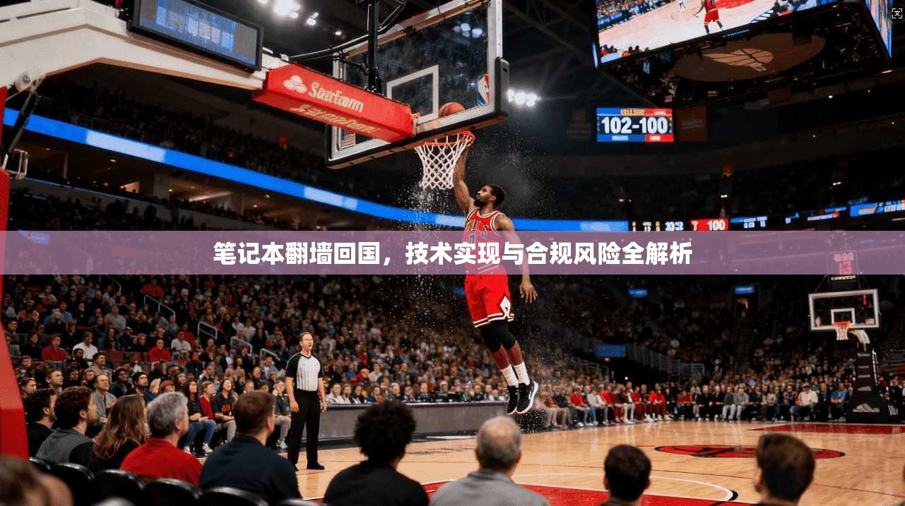 笔记本翻墙回国，技术实现与合规风险全解析