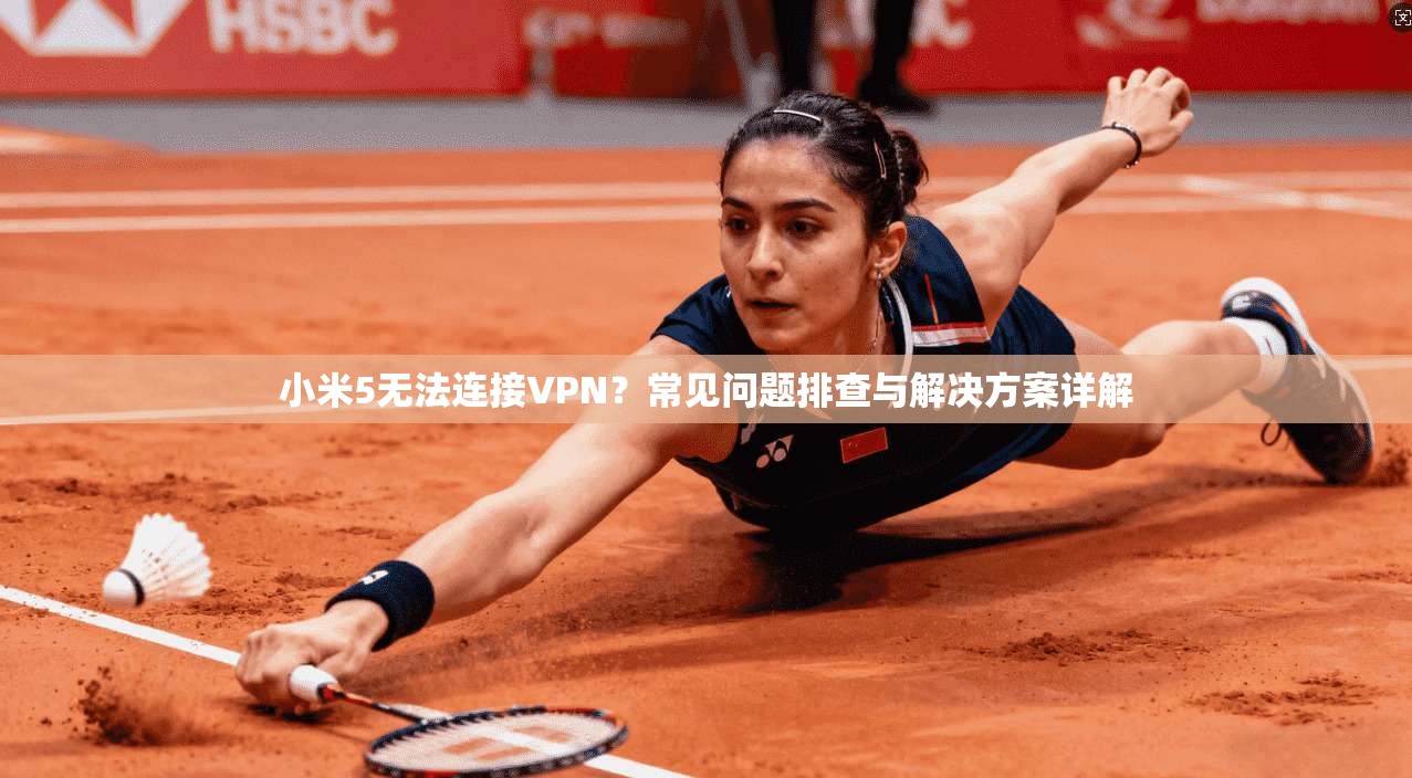 小米5无法连接VPN？常见问题排查与解决方案详解