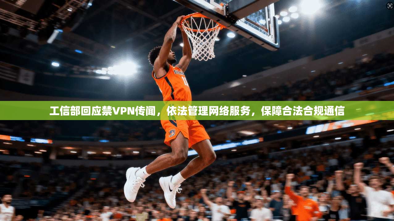工信部回应禁VPN传闻，依法管理网络服务，保障合法合规通信