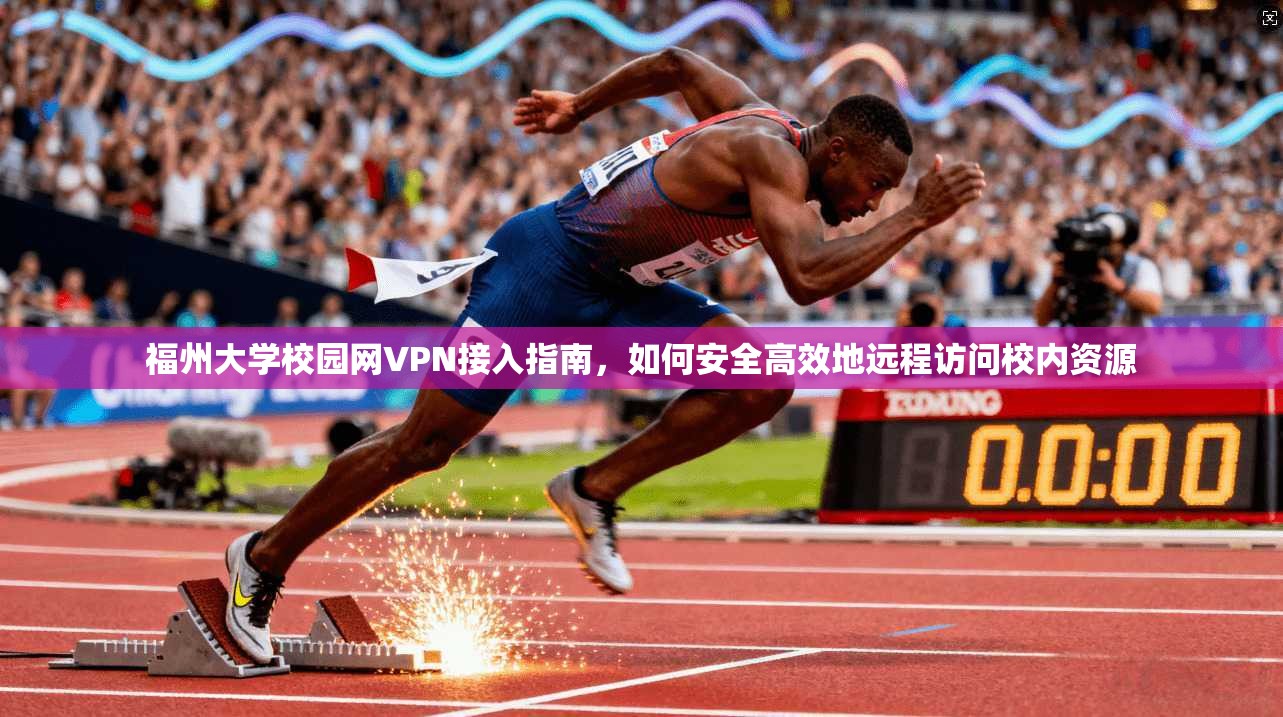 福州大学校园网VPN接入指南，如何安全高效地远程访问校内资源