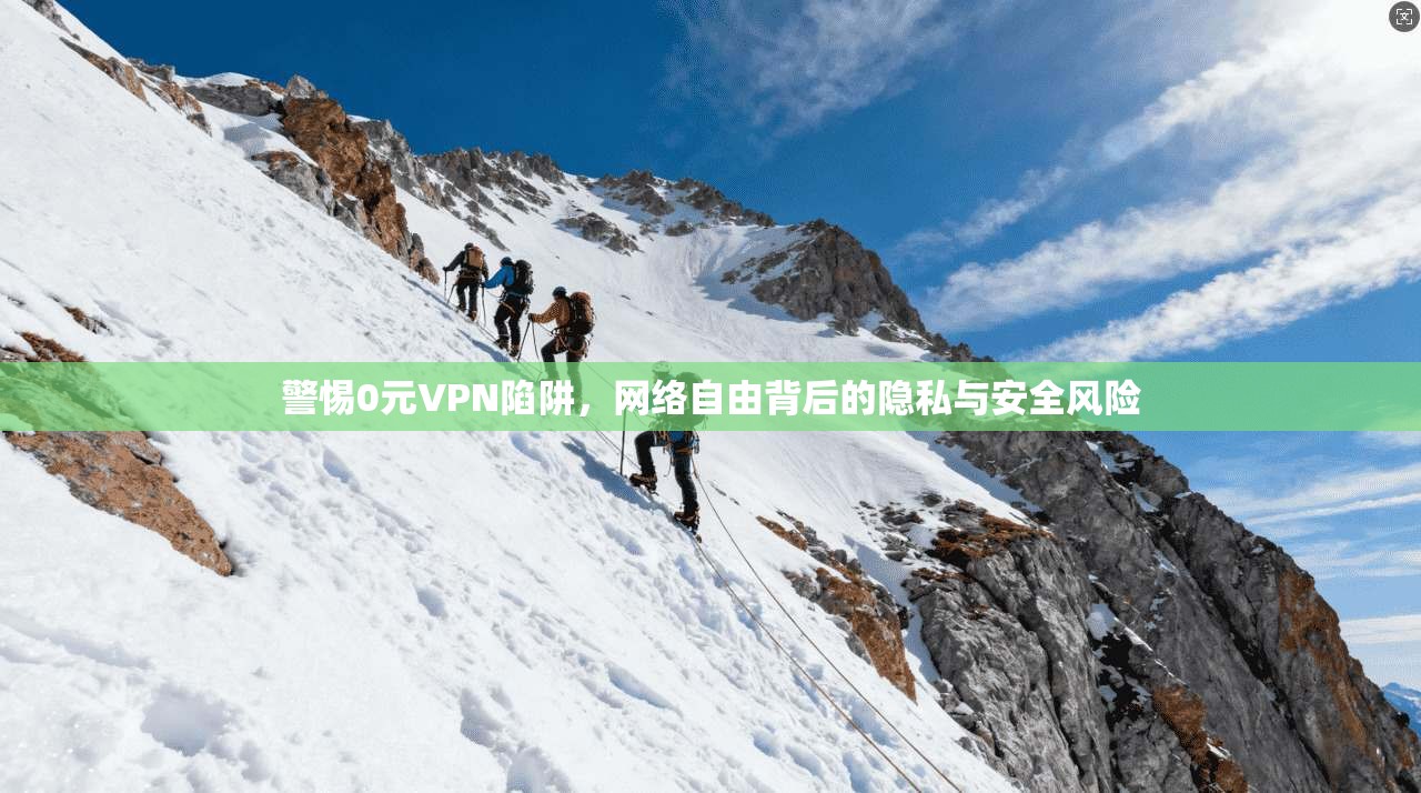 警惕0元VPN陷阱，网络自由背后的隐私与安全风险