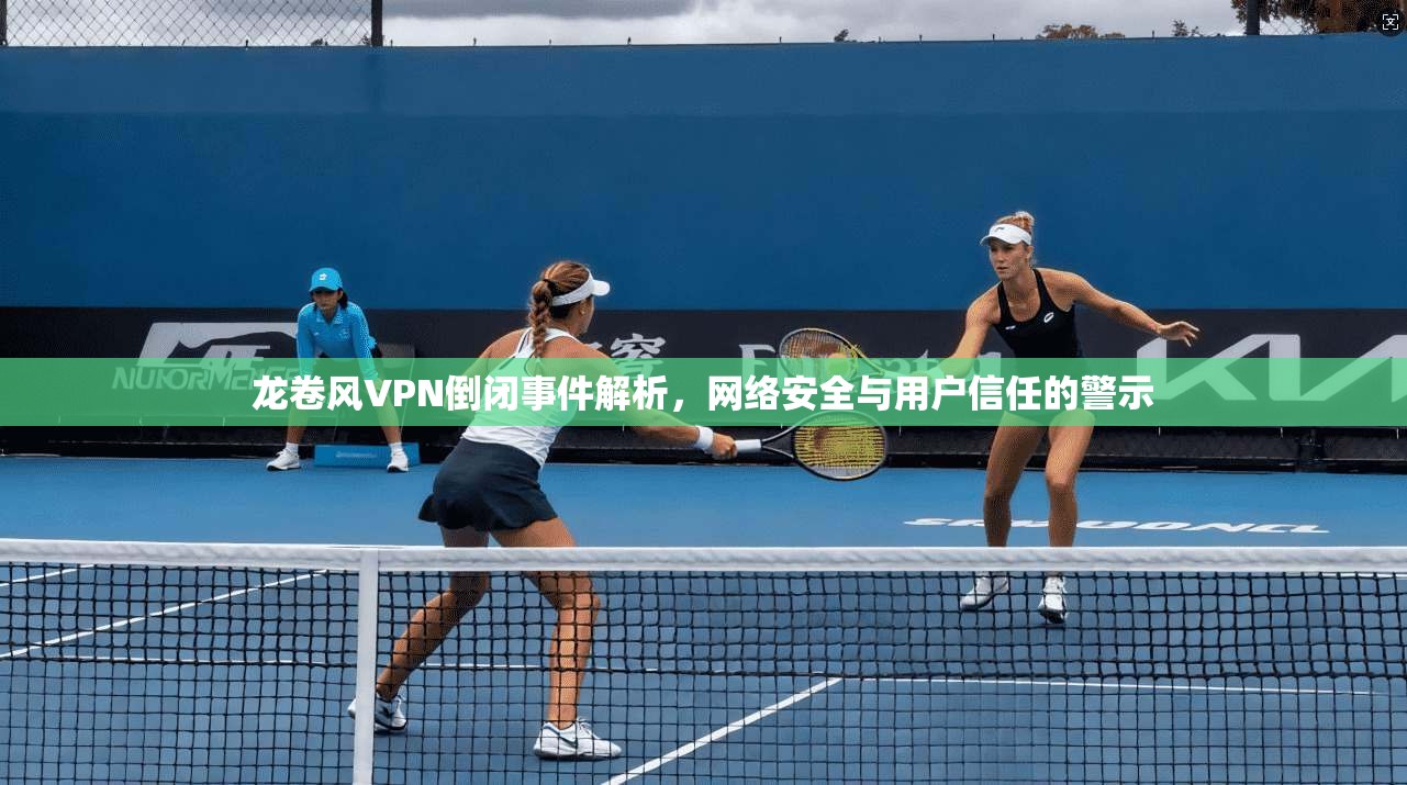 龙卷风VPN倒闭事件解析，网络安全与用户信任的警示