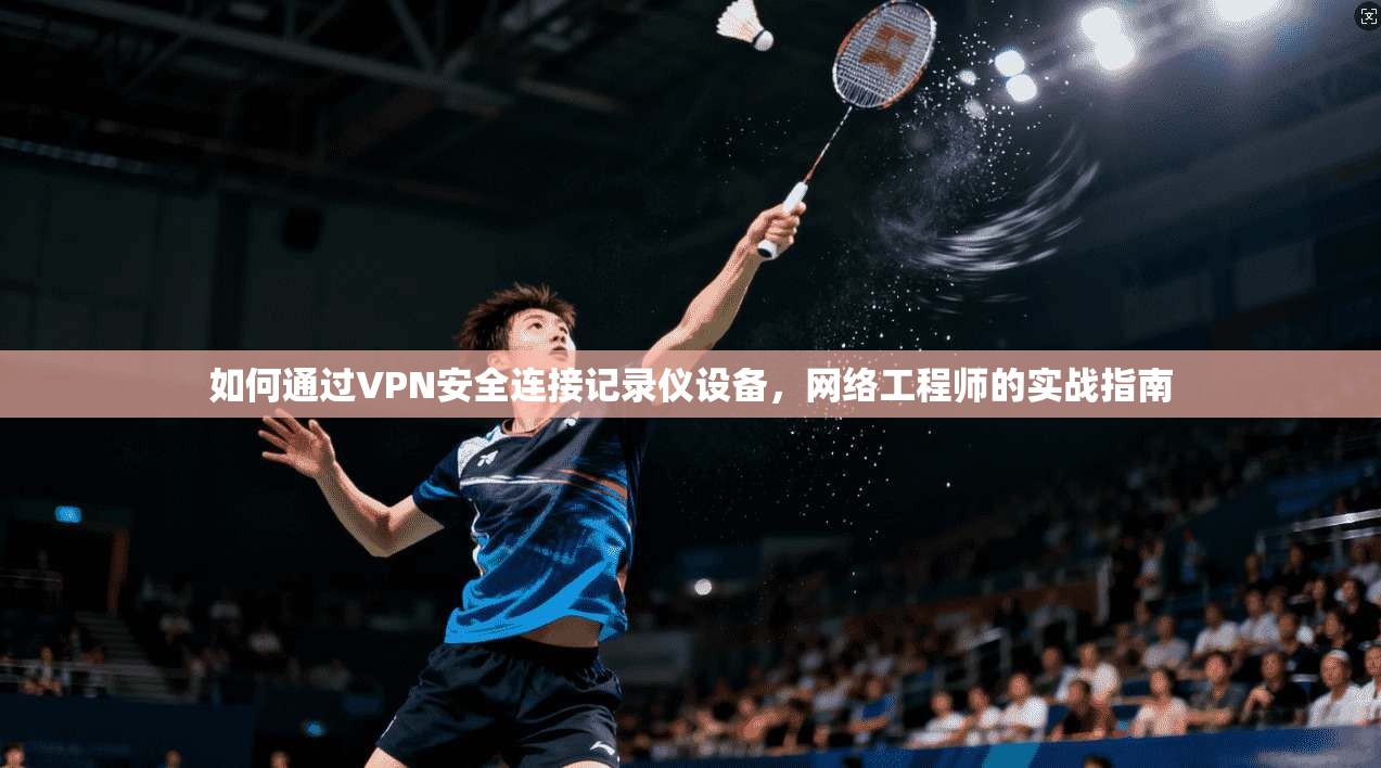 如何通过VPN安全连接记录仪设备，网络工程师的实战指南
