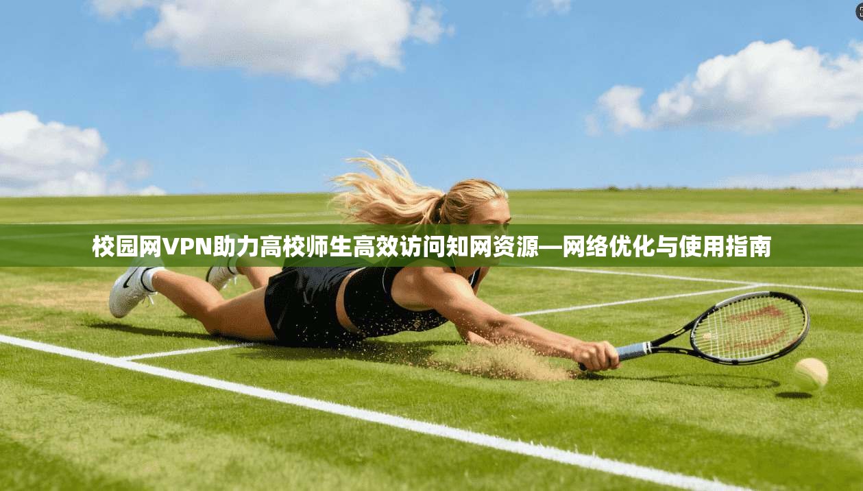 校园网VPN助力高校师生高效访问知网资源—网络优化与使用指南