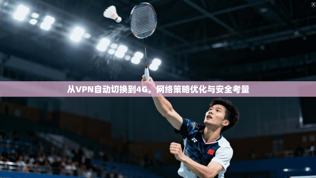 从VPN自动切换到4G，网络策略优化与安全考量