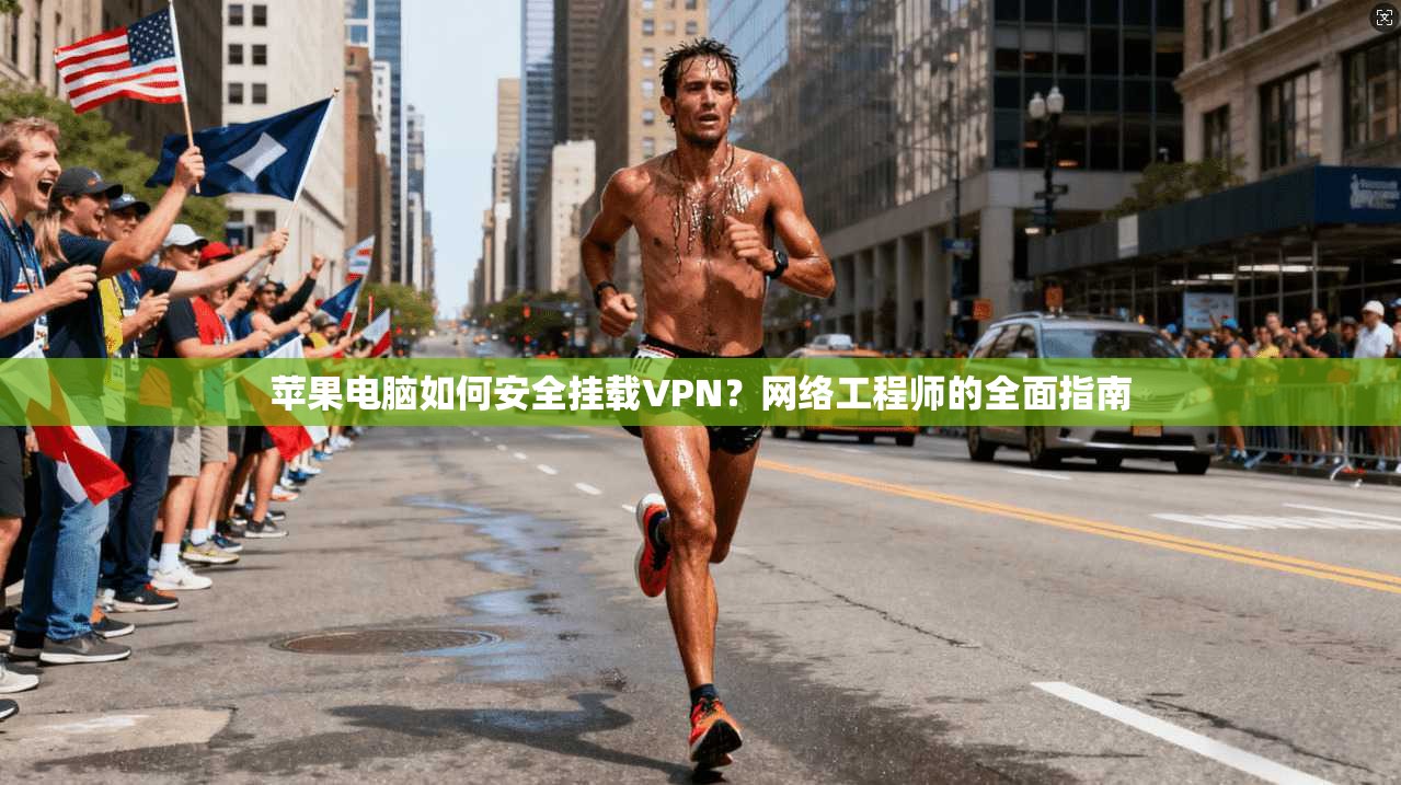 苹果电脑如何安全挂载VPN？网络工程师的全面指南
