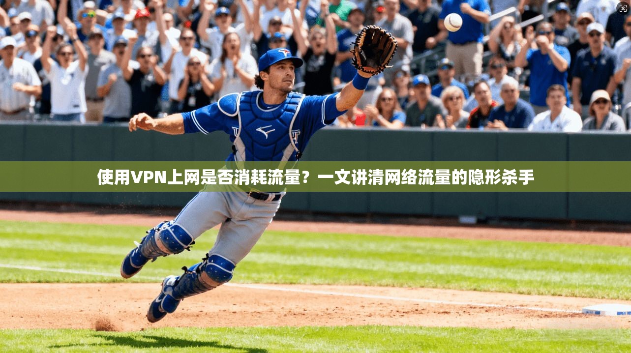 使用VPN上网是否消耗流量？一文讲清网络流量的隐形杀手