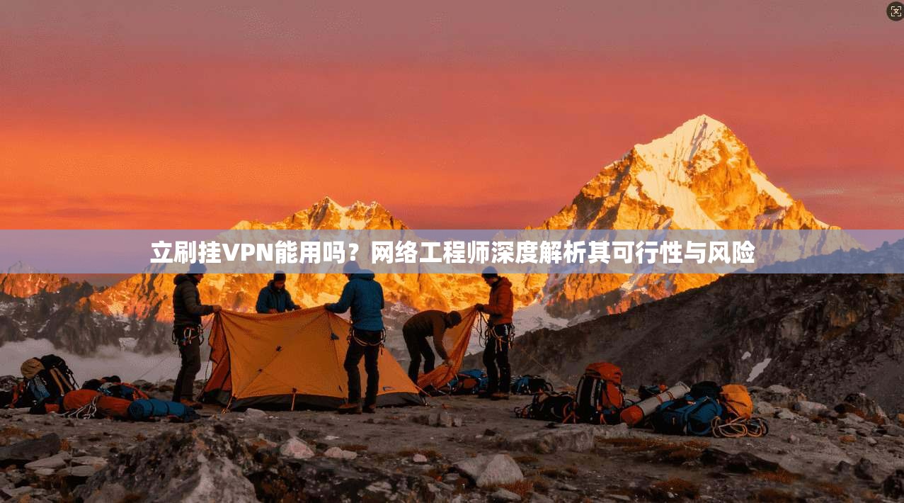 立刷挂VPN能用吗？网络工程师深度解析其可行性与风险