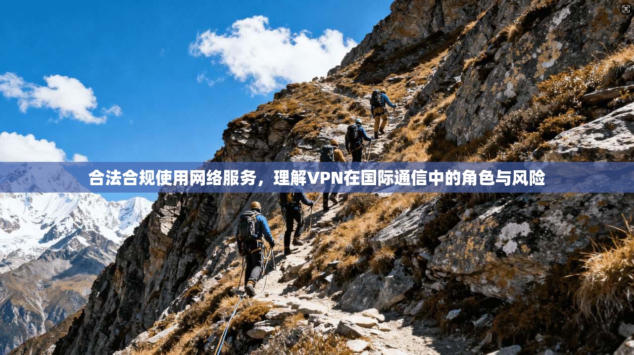 合法合规使用网络服务，理解VPN在国际通信中的角色与风险