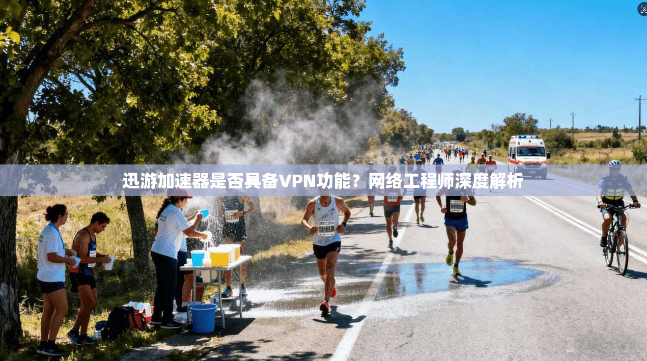 迅游加速器是否具备VPN功能？网络工程师深度解析