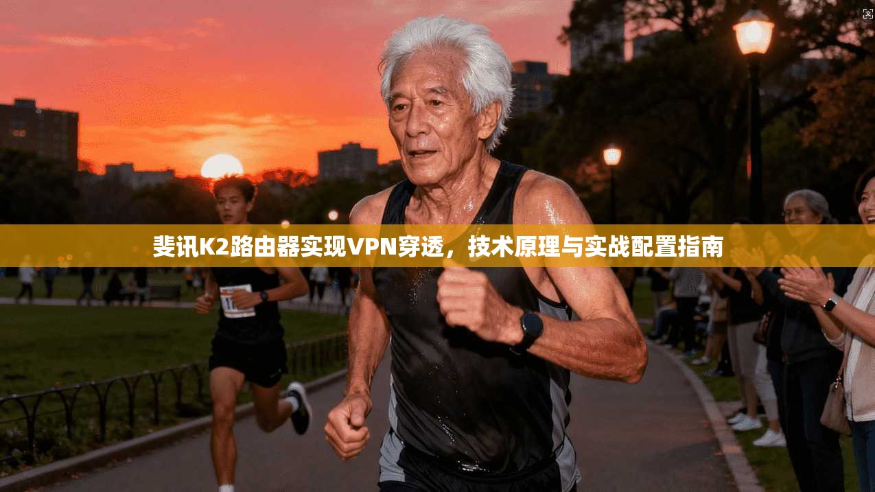 斐讯K2路由器实现VPN穿透，技术原理与实战配置指南