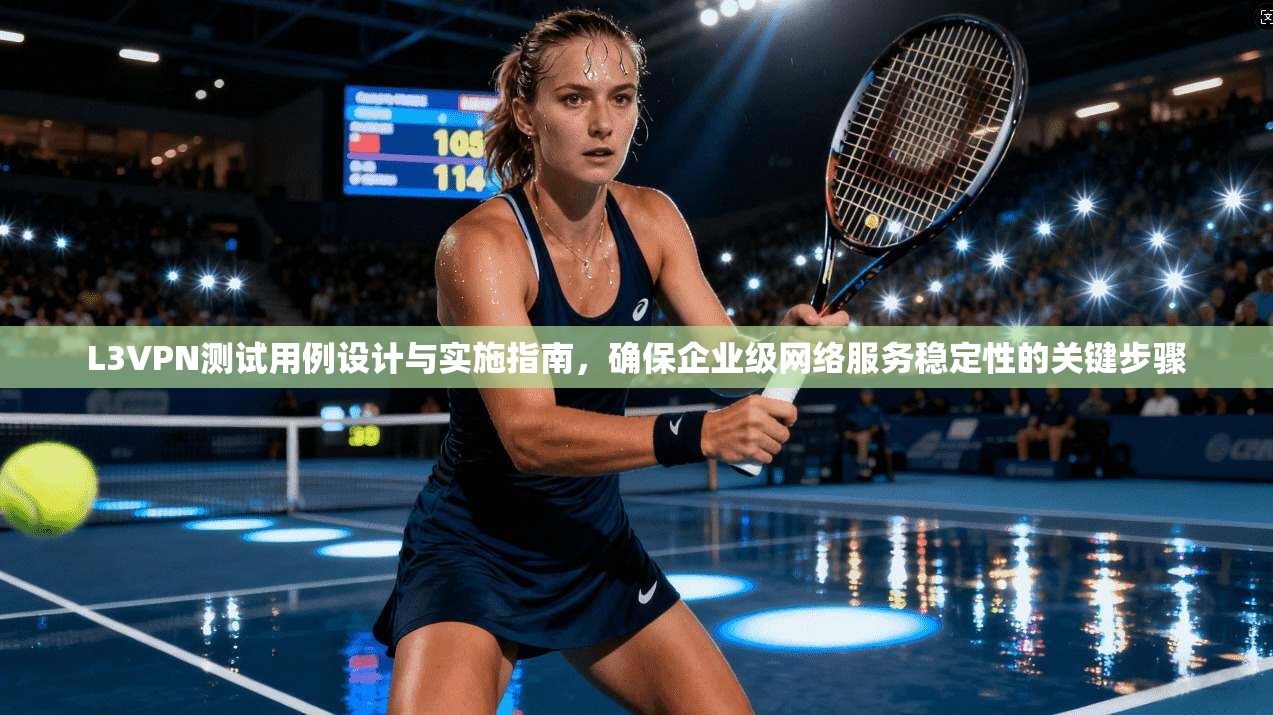 L3VPN测试用例设计与实施指南，确保企业级网络服务稳定性的关键步骤
