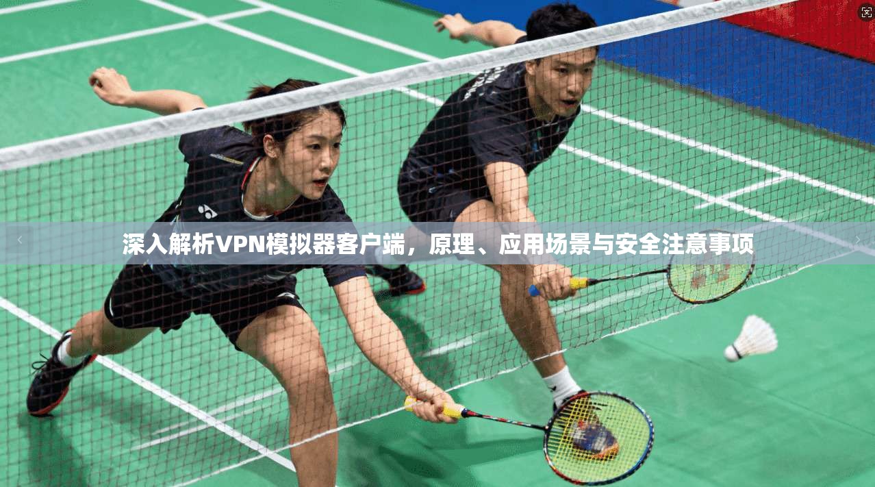 深入解析VPN模拟器客户端，原理、应用场景与安全注意事项