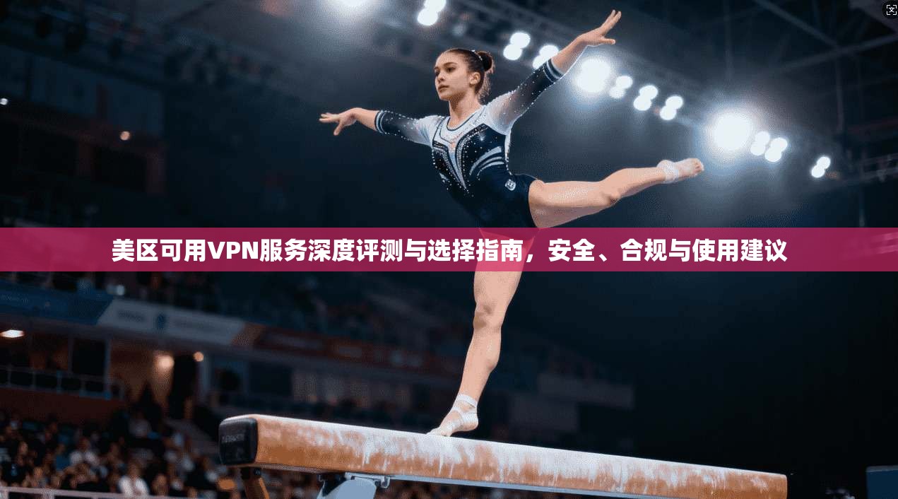 美区可用VPN服务深度评测与选择指南，安全、合规与使用建议