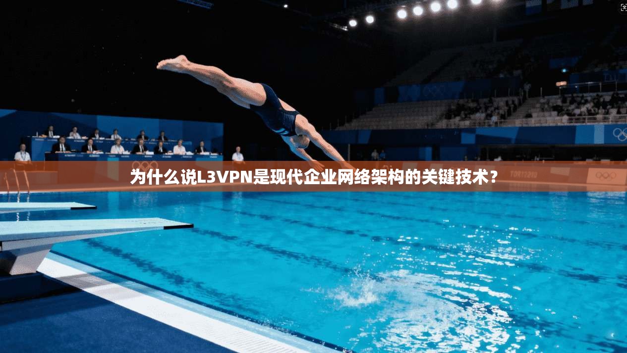 为什么说L3VPN是现代企业网络架构的关键技术？