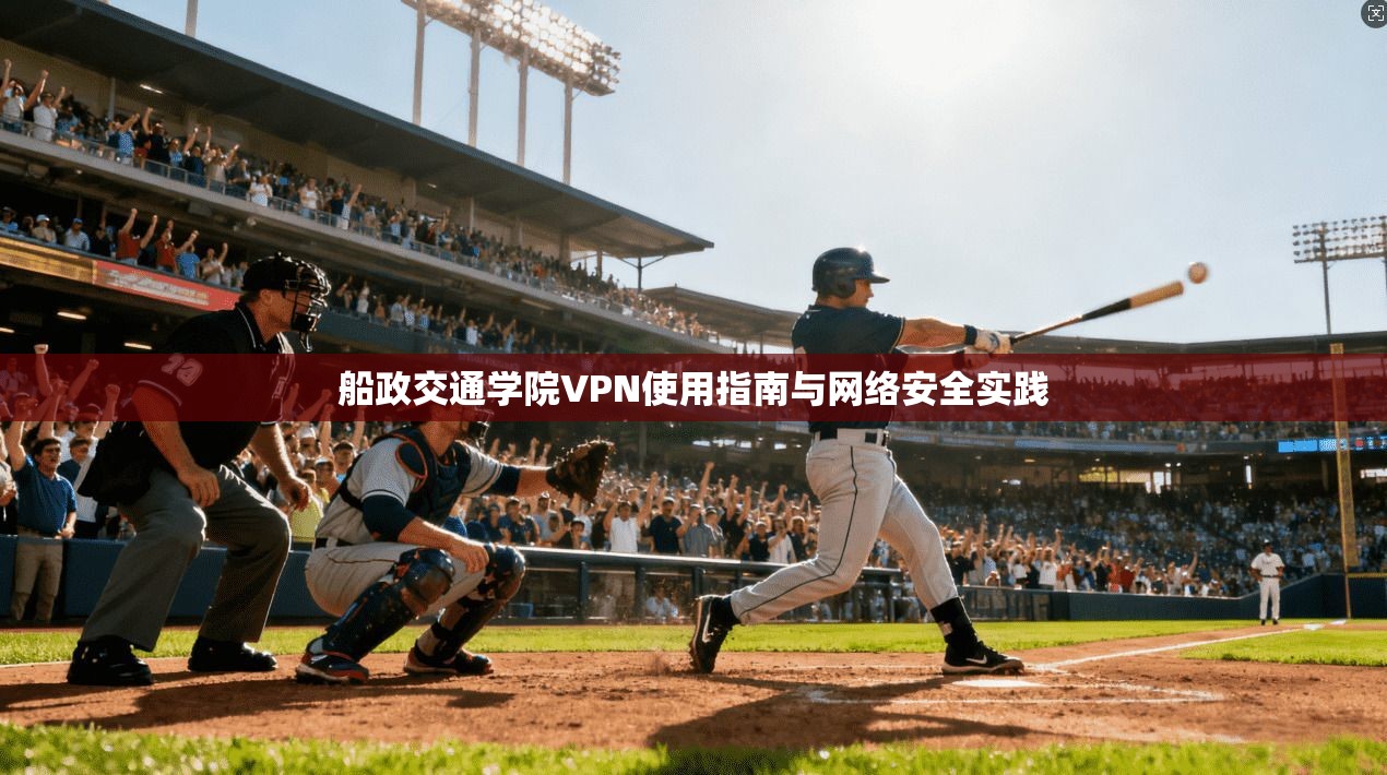 船政交通学院VPN使用指南与网络安全实践
