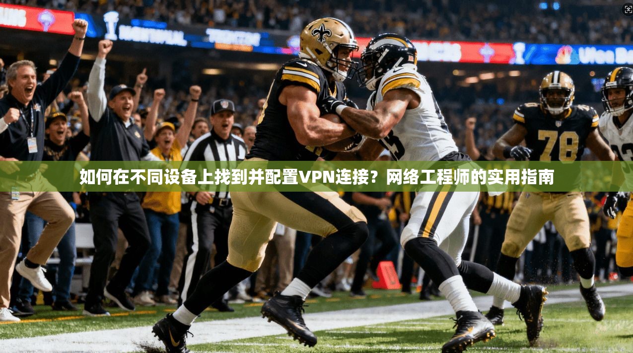 如何在不同设备上找到并配置VPN连接？网络工程师的实用指南
