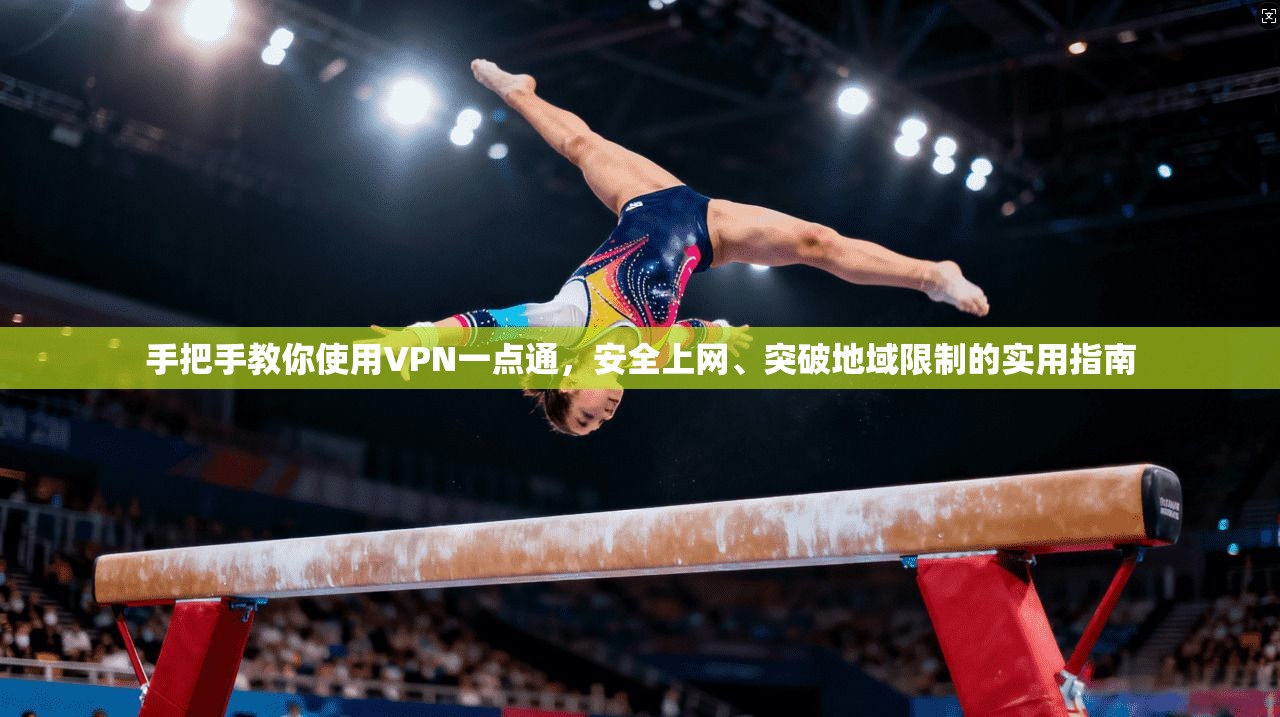手把手教你使用VPN一点通，安全上网、突破地域限制的实用指南