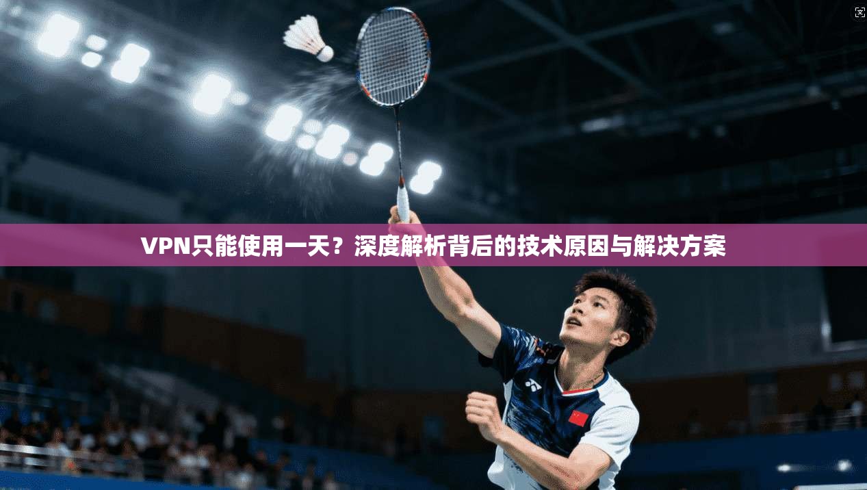 VPN只能使用一天？深度解析背后的技术原因与解决方案