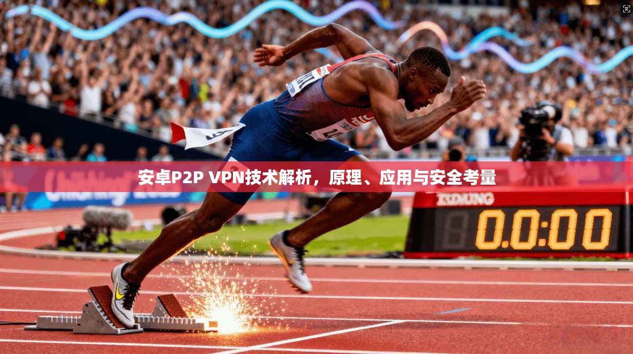 安卓P2P VPN技术解析，原理、应用与安全考量