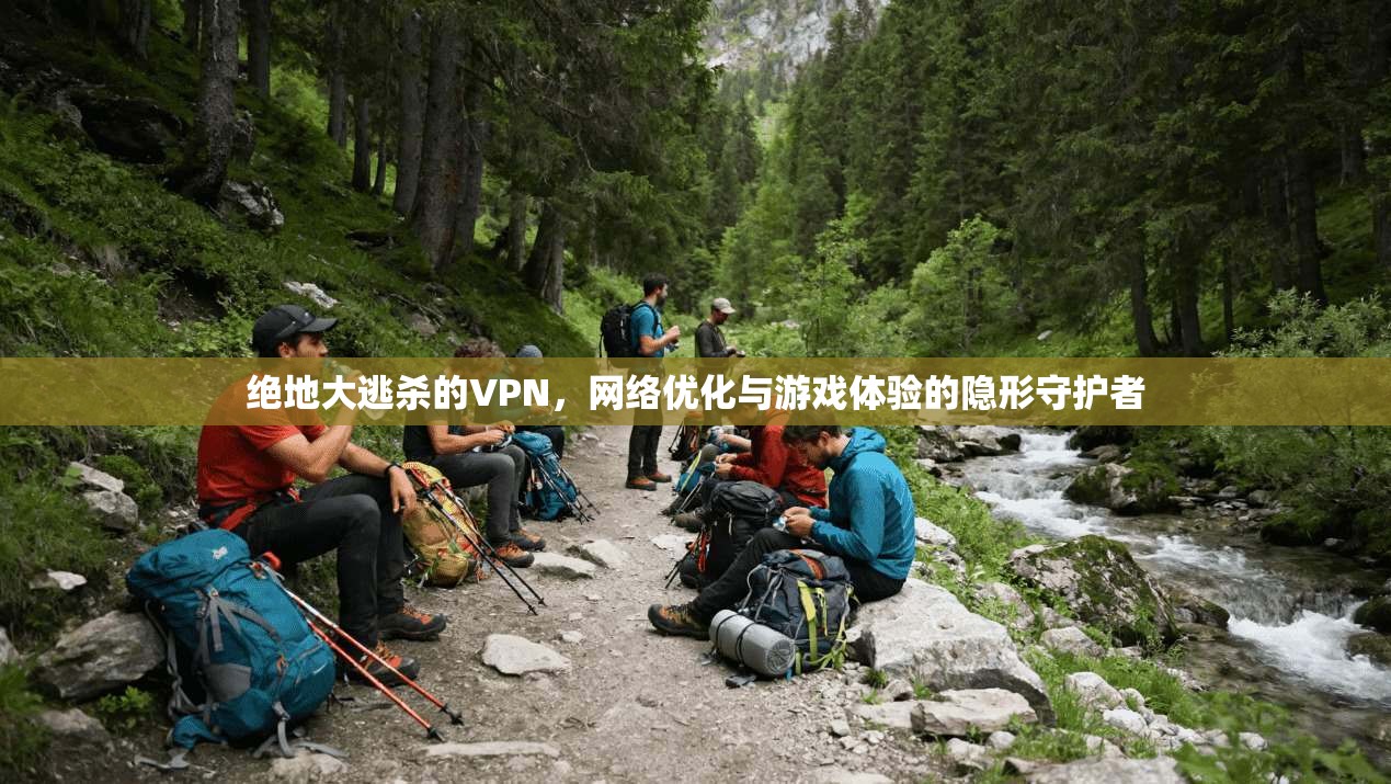 绝地大逃杀的VPN，网络优化与游戏体验的隐形守护者