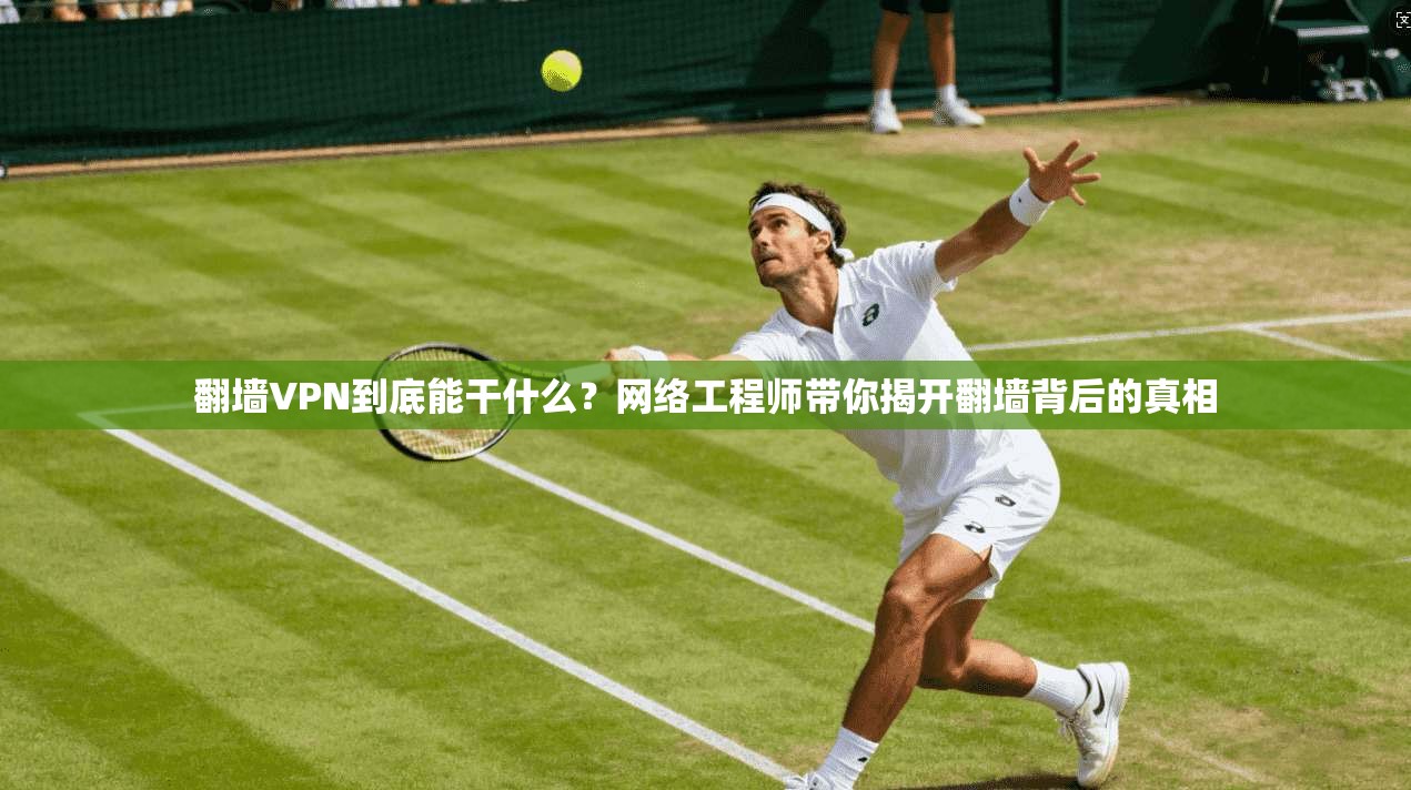 翻墙VPN到底能干什么？网络工程师带你揭开翻墙背后的真相