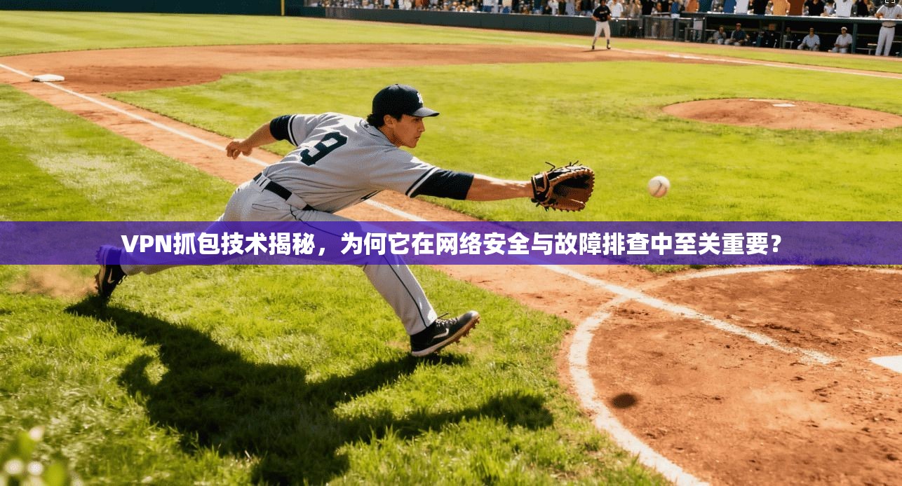 VPN抓包技术揭秘，为何它在网络安全与故障排查中至关重要？
