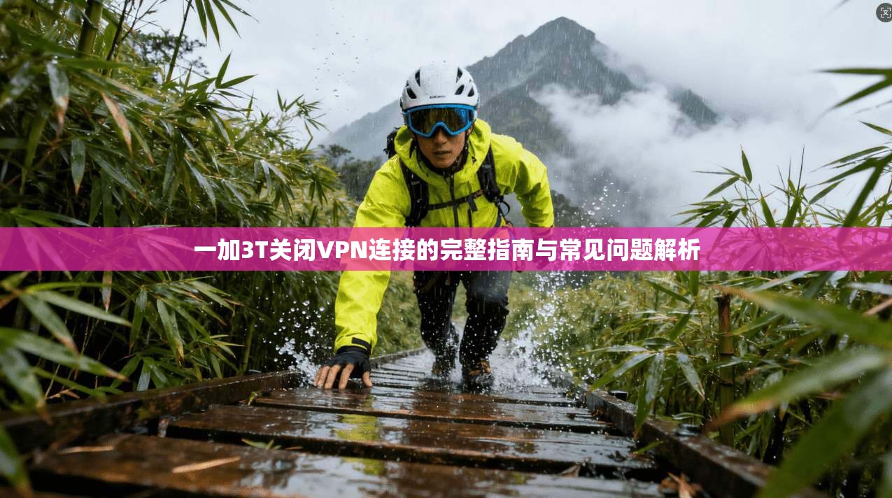 一加3T关闭VPN连接的完整指南与常见问题解析