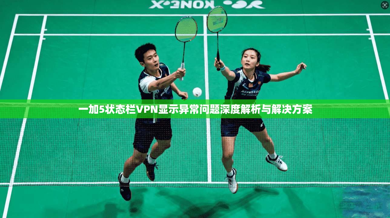 一加5状态栏VPN显示异常问题深度解析与解决方案