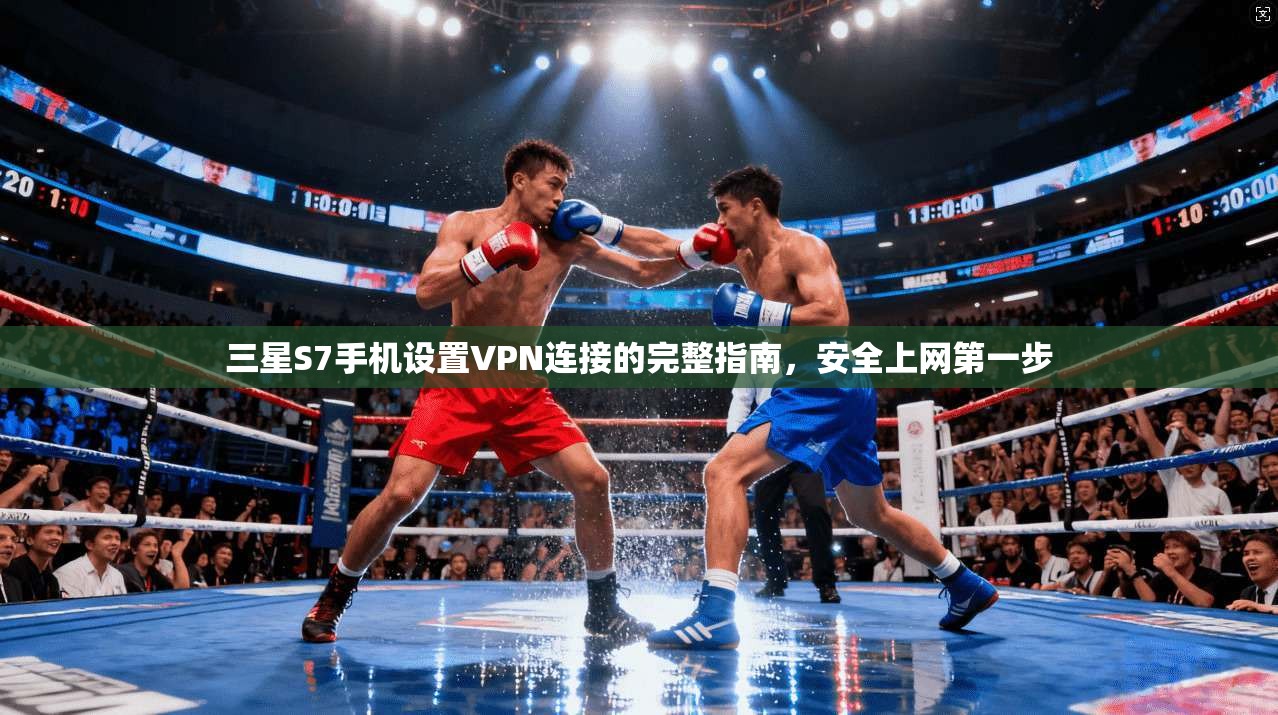 三星S7手机设置VPN连接的完整指南，安全上网第一步