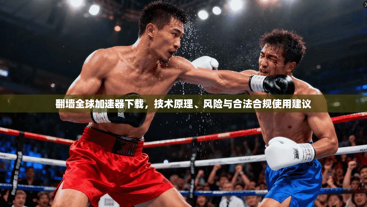 翻墙全球加速器下载，技术原理、风险与合法合规使用建议