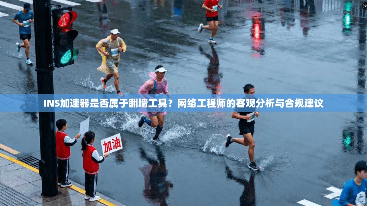 INS加速器是否属于翻墙工具？网络工程师的客观分析与合规建议