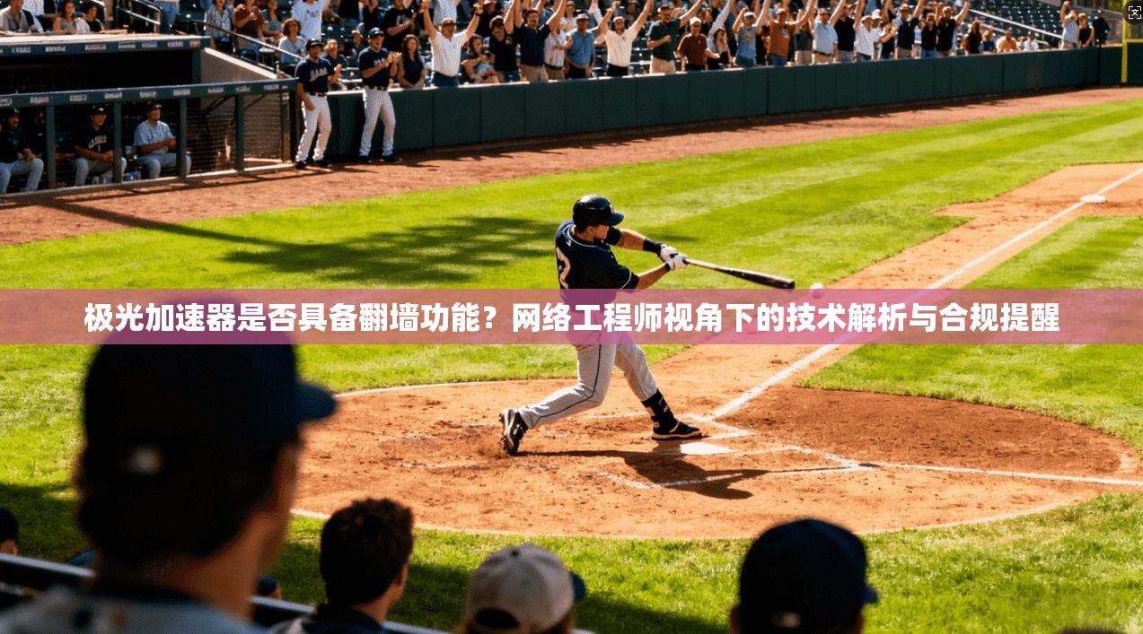 极光加速器是否具备翻墙功能？网络工程师视角下的技术解析与合规提醒