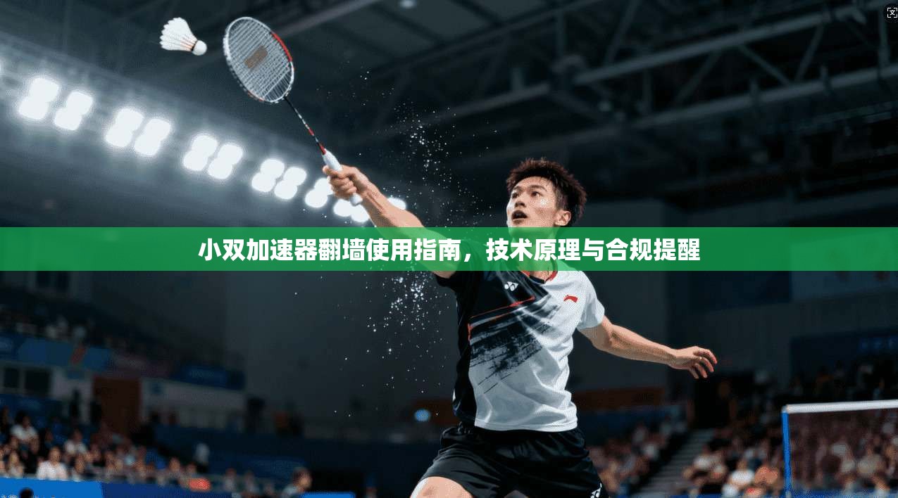 小双加速器翻墙使用指南，技术原理与合规提醒