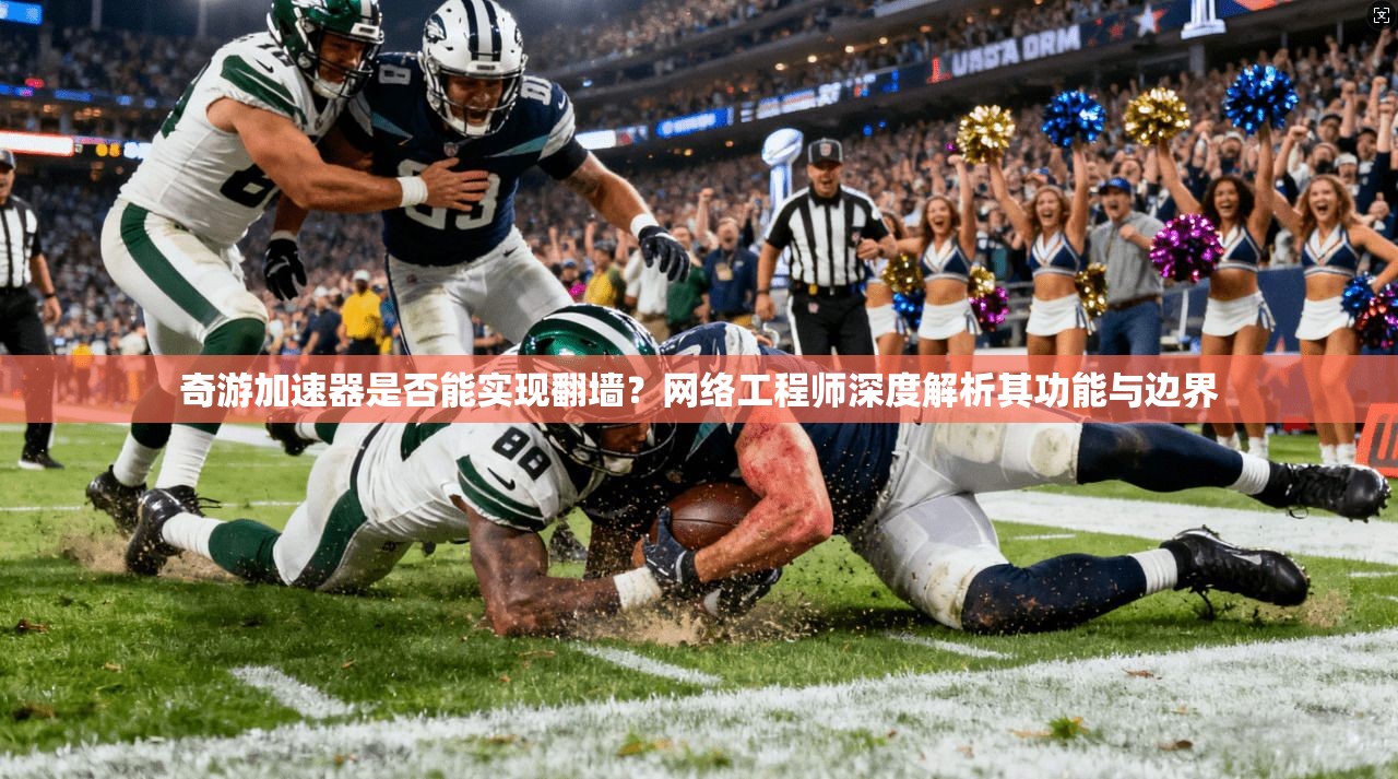 奇游加速器是否能实现翻墙？网络工程师深度解析其功能与边界