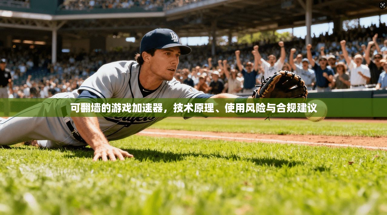 可翻墙的游戏加速器，技术原理、使用风险与合规建议