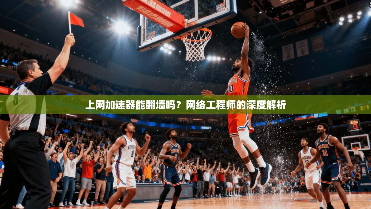 上网加速器能翻墙吗？网络工程师的深度解析