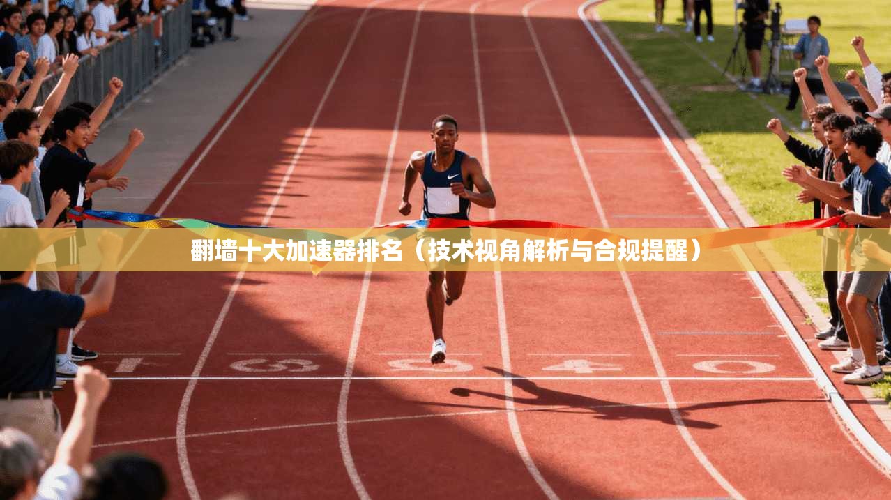 翻墙十大加速器排名（技术视角解析与合规提醒）